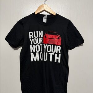 RUN YOUR CAR NOT YOUR MOUTH T